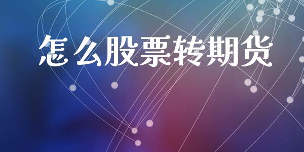 怎么股票转期货_https://www.kuaijiepai.net_国际股建_第1张