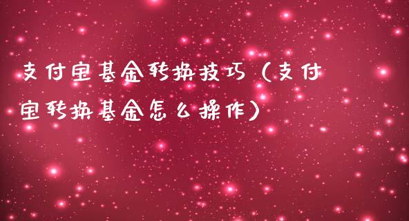 支付宝基金转换技巧（支付宝转换基金怎么操作）_https://www.kuaijiepai.net_期货理财_第1张