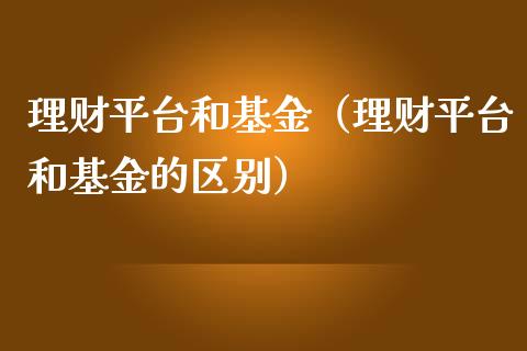 理财平台和基金（理财平台和基金的区别）_https://www.kuaijiepai.net_投资理财_第1张