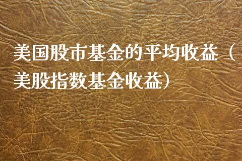 美国股市基金的平均收益（美股指数基金收益）_https://www.kuaijiepai.net_期货理财_第1张