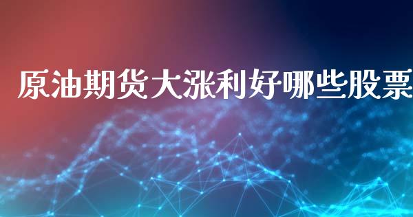 原油期货大涨利好哪些股票_https://www.kuaijiepai.net_期货在线_第1张
