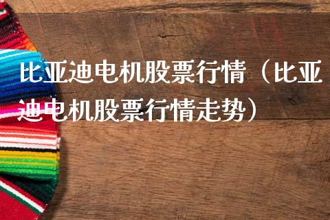 比亚迪电机股票行情（比亚迪电机股票行情走势）_https://www.kuaijiepai.net_国际股建_第1张