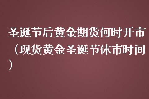 圣诞节后黄金期货何时开市（现货黄金圣诞节休市时间）_https://www.kuaijiepai.net_期货资讯_第1张