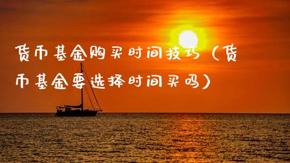 货币基金购买时间技巧（货币基金要选择时间买吗）_https://www.kuaijiepai.net_期货理财_第1张
