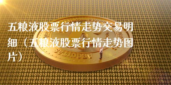 五粮液股票行情走势交易明细（五粮液股票行情走势图片）_https://www.kuaijiepai.net_股票理论_第1张