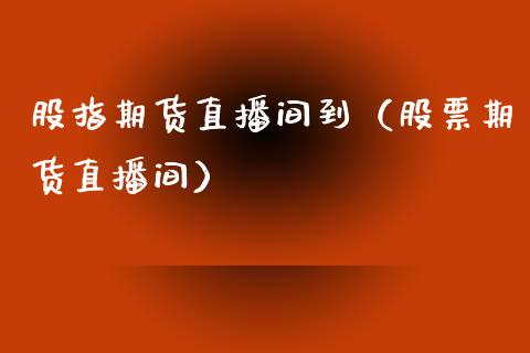 股指期货直播间到（股票期货直播间）_https://www.kuaijiepai.net_期货在线_第1张