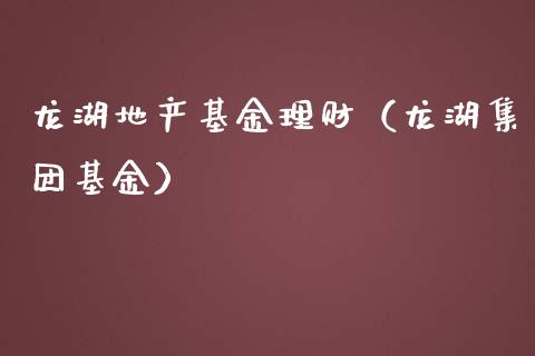 龙湖地产基金理财（龙湖集团基金）_https://www.kuaijiepai.net_期货理财_第1张