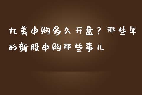 丸美申购多久开盘？那些年的新股申购那些事儿_https://www.kuaijiepai.net_期货理财_第1张