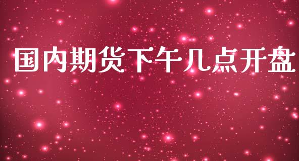 国内期货下午几点开盘_https://www.kuaijiepai.net_期货在线_第1张