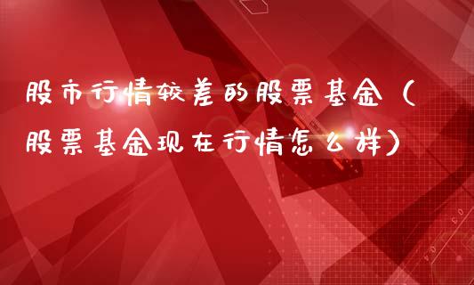 股市行情较差的股票基金（股票基金现在行情怎么样）_https://www.kuaijiepai.net_投资理财_第1张