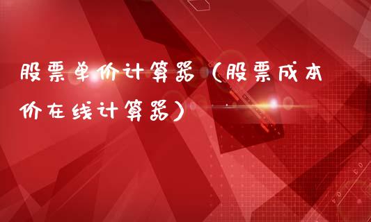 股票单价计算器（股票成本价在线计算器）_https://www.kuaijiepai.net_新股新闻_第1张