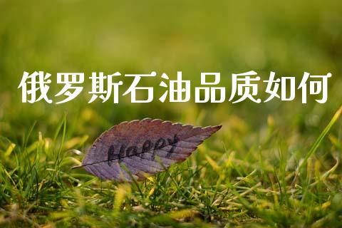 俄罗斯石油品质如何_https://www.kuaijiepai.net_期货在线_第1张
