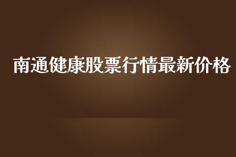 南通健康股票行情最新价格_https://www.kuaijiepai.net_股票理论_第1张