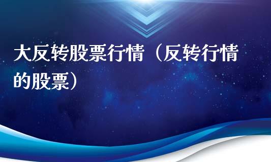 大反转股票行情（反转行情的股票）_https://www.kuaijiepai.net_国际股建_第1张