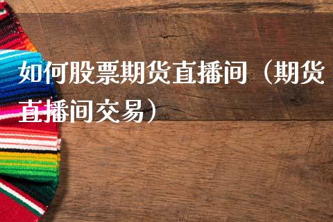 如何股票期货直播间（期货直播间交易）_https://www.kuaijiepai.net_期货在线_第1张