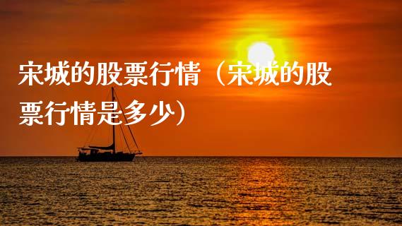 宋城的股票行情（宋城的股票行情是多少）_https://www.kuaijiepai.net_国际股建_第1张