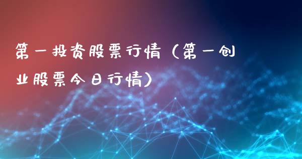 第一投资股票行情（第一创业股票今日行情）_https://www.kuaijiepai.net_国际股建_第1张