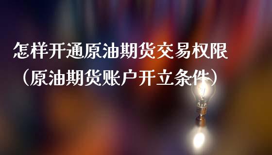 怎样开通原油期货交易权限（原油期货账户开立条件）_https://www.kuaijiepai.net_国际期货_第1张