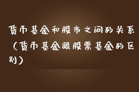 货币基金和股市之间的关系（货币基金跟股票基金的区别）_https://www.kuaijiepai.net_投资理财_第1张