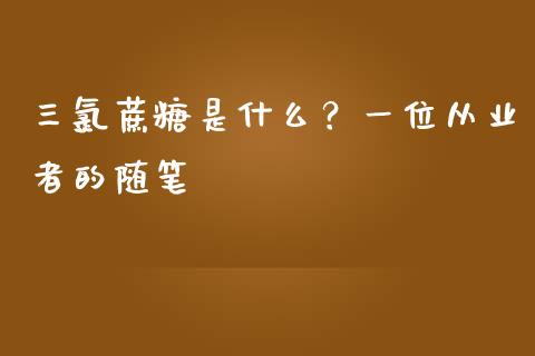 三氯蔗糖是什么？一位从业者的随笔_https://www.kuaijiepai.net_股票理论_第1张