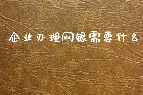 企业办理网银需要什么_https://www.kuaijiepai.net_期货资讯_第1张