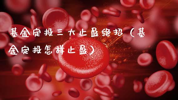 基金定投三大止盈绝招（基金定投怎样止盈）_https://www.kuaijiepai.net_期货理财_第1张