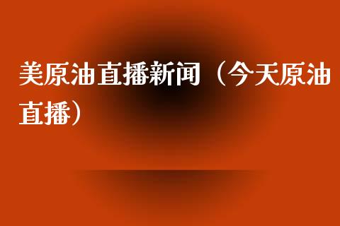 美原油直播新闻（今天原油直播）_https://www.kuaijiepai.net_期货在线_第1张