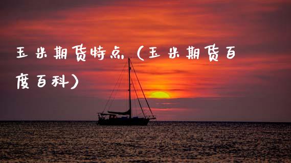 玉米期货特点（玉米期货百度百科）_https://www.kuaijiepai.net_期货资讯_第1张