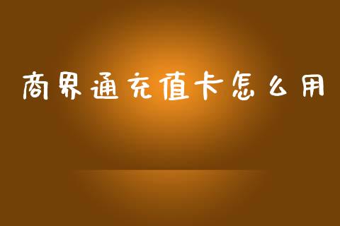 商界通充值卡怎么用_https://www.kuaijiepai.net_国际股建_第1张