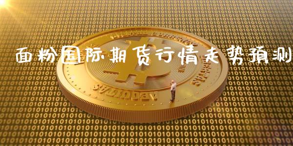 面粉国际期货行情走势预测_https://www.kuaijiepai.net_国际期货_第1张