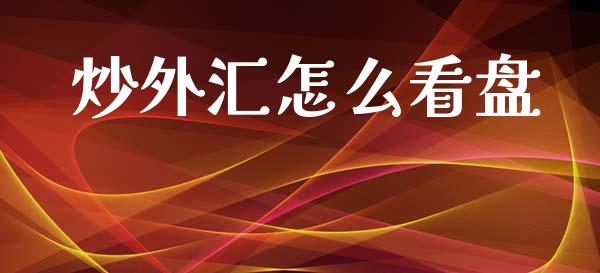炒外汇怎么看盘_https://www.kuaijiepai.net_期货资讯_第1张