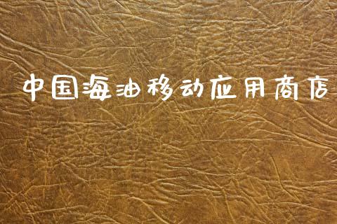 中国海油移动应用商店_https://www.kuaijiepai.net_期货在线_第1张