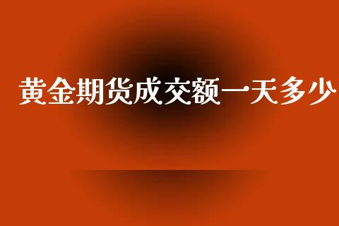 黄金期货成交额一天多少_https://www.kuaijiepai.net_国际期货_第1张