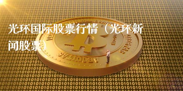 光环国际股票行情（光环新闻股票）_https://www.kuaijiepai.net_新股新闻_第1张