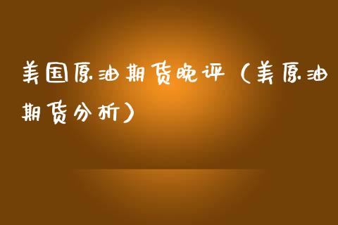 美国原油期货晚评（美原油期货分析）_https://www.kuaijiepai.net_期货资讯_第1张