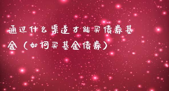 通过什么渠道才能买债券基金（如何买基金债券）_https://www.kuaijiepai.net_期货理财_第1张