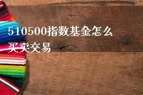 510500指数基金怎么买卖交易_https://www.kuaijiepai.net_国际股建_第1张