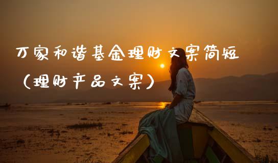 万家和谐基金理财文案简短（理财产品文案）_https://www.kuaijiepai.net_投资理财_第1张