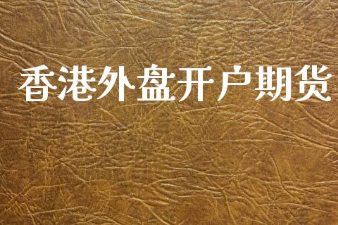 香港外盘开户期货_https://www.kuaijiepai.net_国际期货_第1张