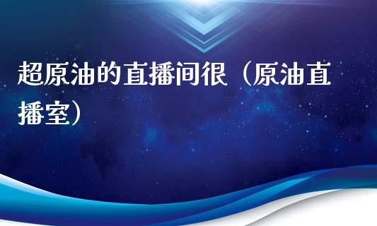 超原油的直播间很（原油直播室）_https://www.kuaijiepai.net_期货在线_第1张