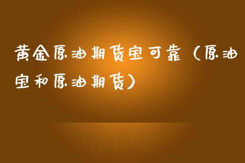 黄金原油期货宝可靠（原油宝和原油期货）_https://www.kuaijiepai.net_期货资讯_第1张
