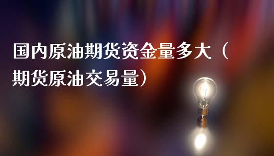 国内原油期货资金量多大（期货原油交易量）_https://www.kuaijiepai.net_国际期货_第1张