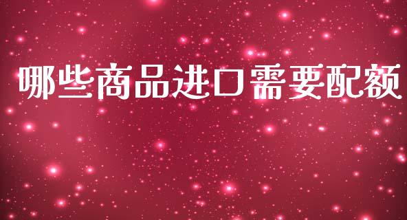 哪些商品进口需要配额_https://www.kuaijiepai.net_期货在线_第1张