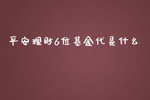 平安理财6位基金代是什么_https://www.kuaijiepai.net_投资理财_第1张