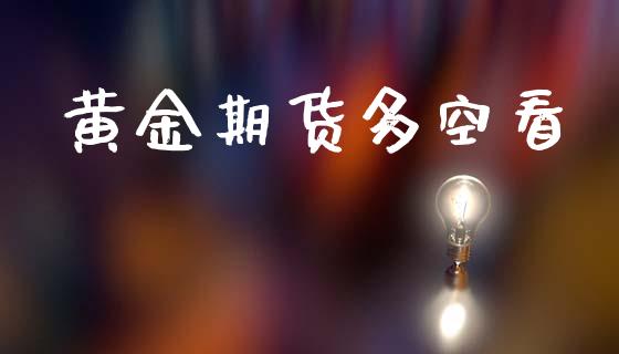 黄金期货多空看_https://www.kuaijiepai.net_期货资讯_第1张