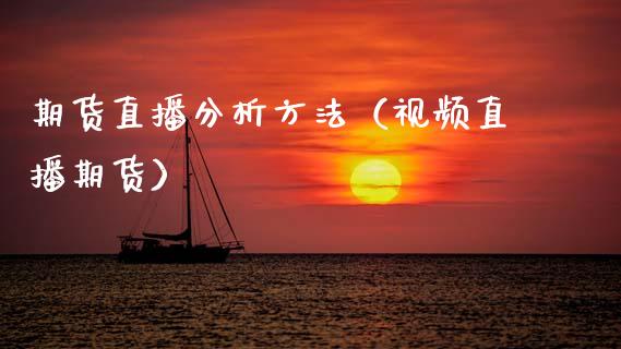期货直播分析方法（视频直播期货）_https://www.kuaijiepai.net_期货在线_第1张