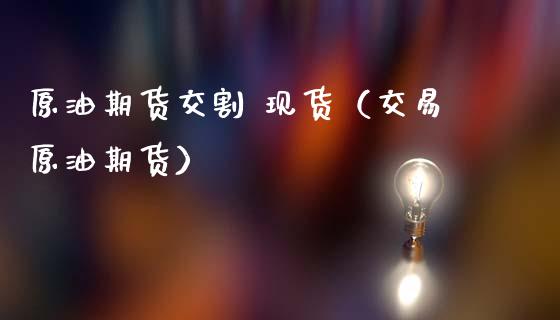 原油期货交割 现货（交易原油期货）_https://www.kuaijiepai.net_期货资讯_第1张