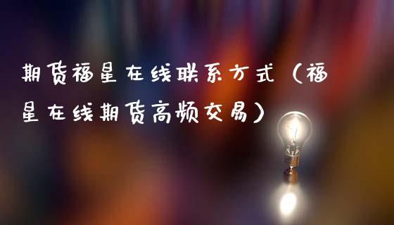 期货福星在线联系方式（福星在线期货高频交易）_https://www.kuaijiepai.net_期货在线_第1张