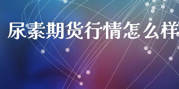 尿素期货行情怎么样_https://www.kuaijiepai.net_期货在线_第1张