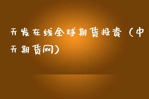 天发在线全球期货投资（中天期货网）_https://www.kuaijiepai.net_期货在线_第1张